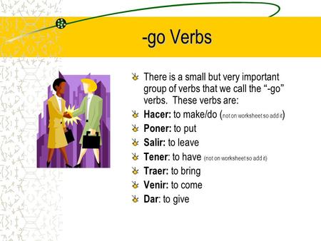 -go Verbs There is a small but very important group of verbs that we call the “-go” verbs. These verbs are: Hacer: to make/do ( not on worksheet so add.