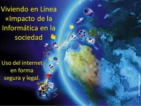 Uso del internet en forma segura y legal. Viviendo en Línea «Impacto de la Informática en la sociedad.