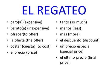EL REGATEO caro(a) (expensive) barato(a) (inexpensive) ofrecer(to offer) la oferta (the offer) costar (cuesta) (to cost) el precio (price) tanto (so much)