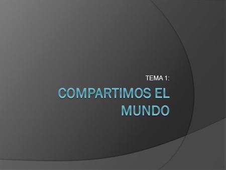 TEMA 1: COMPARTIMOS EL MUNDO.