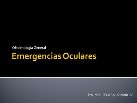 Oftalmología General Emergencias Oculares DRA. MARISELA SALAS VARGAS.