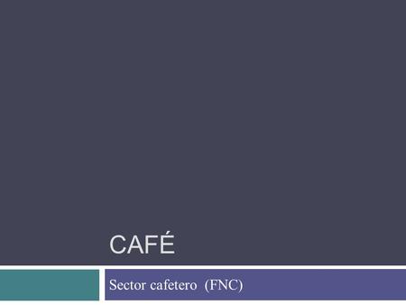 CAFÉ Sector cafetero (FNC). En 1927 los cafeteros colombianos se unieron con el fin de crear una organización que los representara nacional e internacionalmente,
