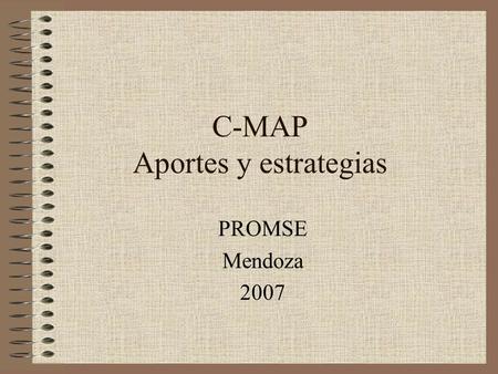 C-MAP Aportes y estrategias PROMSE Mendoza 2007. Aportes pedagógicos de C-MAP Favorece –El trabajo con soportes multimedia. –Los procesos de reflexión.