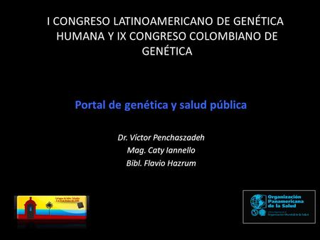 I CONGRESO LATINOAMERICANO DE GENÉTICA HUMANA Y IX CONGRESO COLOMBIANO DE GENÉTICA Portal de genética y salud pública Dr. Víctor Penchaszadeh Mag. Caty.