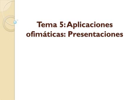 Tema 5: Aplicaciones ofimáticas: Presentaciones