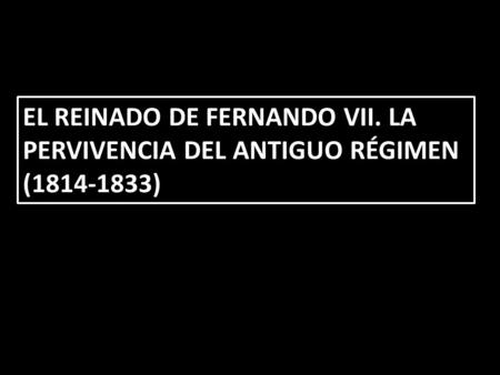 EL REINADO DE FERNANDO VII. LA