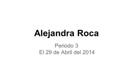 Alejandra Roca Periodo 3 El 29 de Abril del 2014.