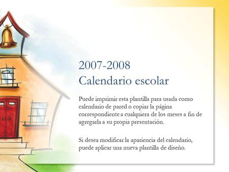 2007-2008 Calendario escolar Puede imprimir esta plantilla para usarla como calendario de pared o copiar la página correspondiente a cualquiera de los.