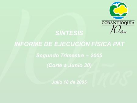 SÍNTESIS INFORME DE EJECUCIÓN FÍSICA PAT Segundo Trimestre – 2005 (Corte a Junio 30) Julio 18 de 2005.
