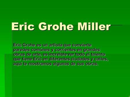 Eric Grohe Miller Eric Grohe es un artista que convierte paredes comúnes y corrientes en grandes obras de arte, es increíble ver todo el talento que tiene.