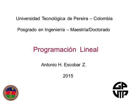 Programación Lineal Antonio H. Escobar Z. 2015 Universidad Tecnológica de Pereira – Colombia Posgrado en Ingeniería – Maestría/Doctorado.