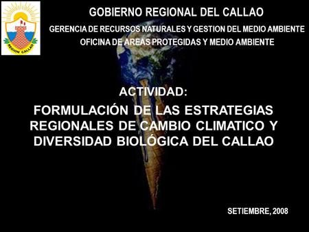 ACTIVIDAD: FORMULACIÓN DE LAS ESTRATEGIAS REGIONALES DE CAMBIO CLIMATICO Y DIVERSIDAD BIOLÓGICA DEL CALLAO GOBIERNO REGIONAL DEL CALLAO GERENCIA DE RECURSOS.