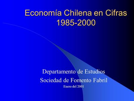 Economía Chilena en Cifras 1985-2000 Departamento de Estudios Sociedad de Fomento Fabril Enero del 2001.