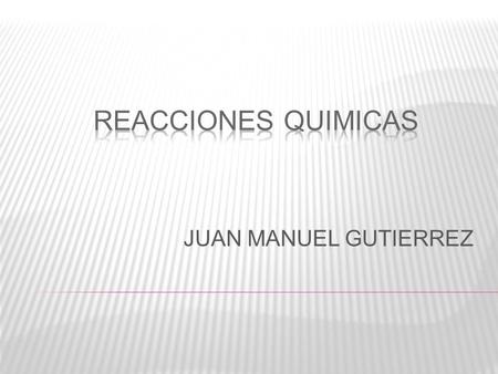 REACCIONES QUIMICAS JUAN MANUEL GUTIERREZ.