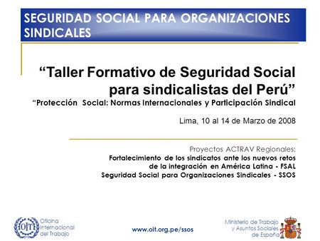Oficina Internacional del Trabajo Ministerio de Trabajo y Asuntos Sociales de España www.oit.org.pe/ssos “Taller Formativo de Seguridad Social para sindicalistas.