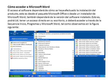 Cómo acceder a Microsoft Word El acceso al software dependerá de cómo se haya efectuado la instalación del producto, esto es desde el paquete Microsoft.