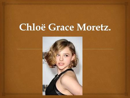   Nació el 10 de febrero de 1997 en Atlanta, Georgia (Estados Unidos)  Biografía  Mide 1’63. Chloë Grace Moretz es una actriz estadounidense, hija.