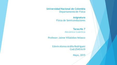Universidad Nacional de Colombia Departamento de Física Asignatura Física de Semiconductores Tarea No 7 Mecánica Cuántica Profesor: Jaime Villalobos Velasco.