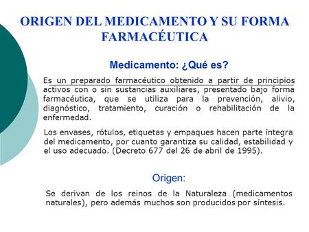 ORIGEN DEL MEDICAMENTO Y SU FORMA FARMACÉUTICA Medicamento: ¿Qué es? Es un preparado farmacéutico obtenido a partir de principios activos con o sin sustancias.