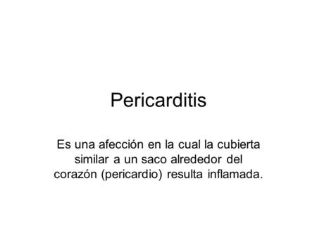 Pericarditis Es una afección en la cual la cubierta similar a un saco alrededor del corazón (pericardio) resulta inflamada.