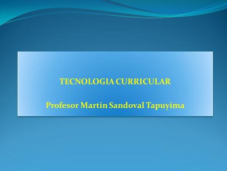 TECNOLOGIA CURRICULAR Profesor Martin Sandoval Tapuyima TECNOLOGIA CURRICULAR Profesor Martin Sandoval Tapuyima.