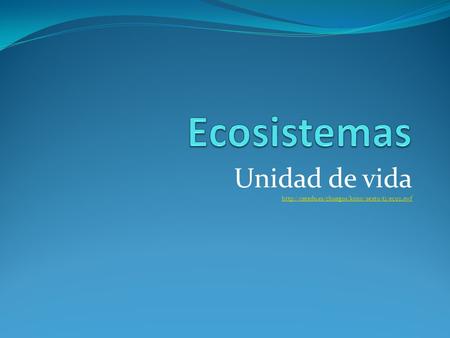 Unidad de vida http://catedu.es/chuegos/kono/sexto/t1/eco2.swf Ecosistemas Unidad de vida http://catedu.es/chuegos/kono/sexto/t1/eco2.swf.