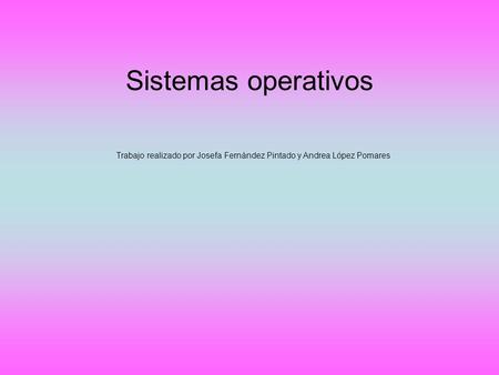 Sistemas operativos Trabajo realizado por Josefa Fernández Pintado y Andrea López Pomares.