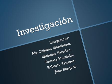Integrantes: Ma. Cristina Mancheno. Michelle Paredes. Tamara Merchán. Roberto Barquet. Juan Barquet. Investigación.