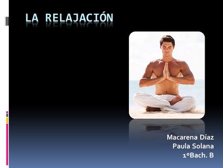 Macarena Díaz Paula Solana 1ºBach. B. ¿Que es la relajación?  La Relajación es nuestro estado natural, proporciona, principalmente, un estado de descanso.