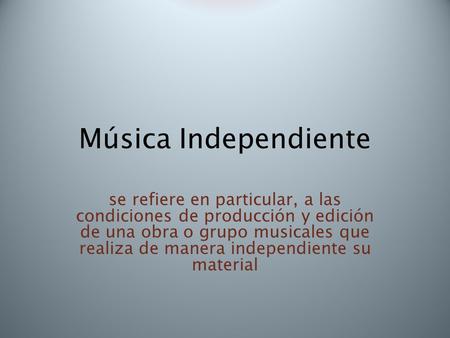 Música Independiente se refiere en particular, a las condiciones de producción y edición de una obra o grupo musicales que realiza de manera independiente.