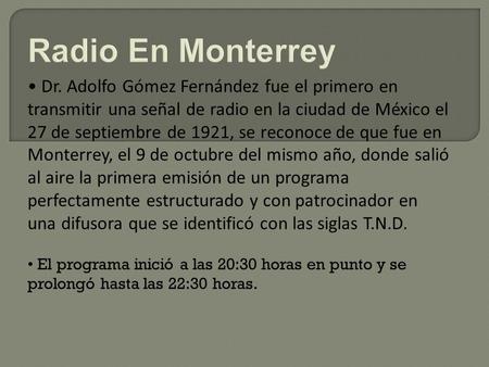 Dr. Adolfo Gómez Fernández fue el primero en transmitir una señal de radio en la ciudad de México el 27 de septiembre de 1921, se reconoce de que fue en.