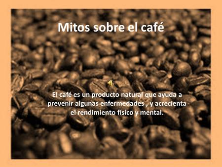 Mitos sobre el café El café es un producto natural que ayuda a prevenir algunas enfermedades, y acrecienta el rendimiento físico y mental.