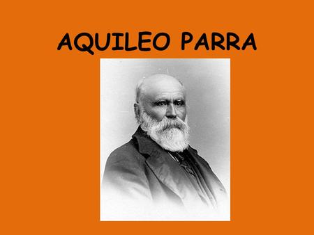 AQUILEO PARRA. NACIMIENTO Nació el 12 de mayo de 1825 en Barichara- Santander.