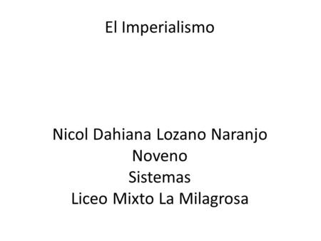 El Imperialismo Nicol Dahiana Lozano Naranjo Noveno Sistemas Liceo Mixto La Milagrosa.