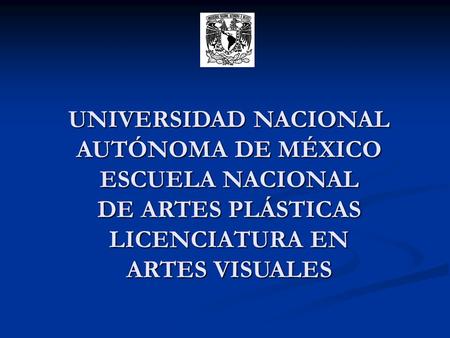 UNIVERSIDAD NACIONAL AUTÓNOMA DE MÉXICO ESCUELA NACIONAL DE ARTES PLÁSTICAS LICENCIATURA EN ARTES VISUALES.