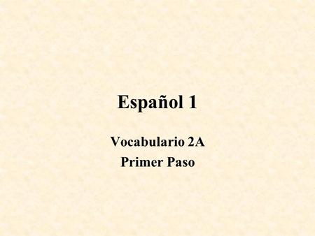 Español 1 Vocabulario 2A Primer Paso. Vocabulario 2 A, Primer Paso Talking about what you want and need.