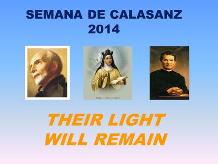 SEMANA DE CALASANZ 2014 THEIR LIGHT WILL REMAIN. EN EL AÑO INTERNACIONAL DE LA LUZ VAMOS A TRABAJAR EN LA SEMANA DE CALASANZ TRES SANTOS IMPORTANTES CUYAS.