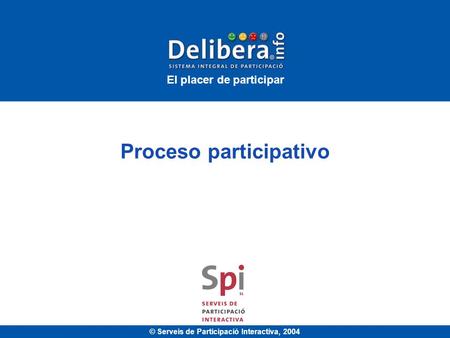 © Serveis de Participació Interactiva, 2004 Proceso participativo El placer de participar.