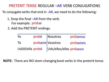 PRETERIT TENSE REGULAR –AR VERB CONJUGATIONS To conjugate verbs that end in -AR, we need to do the following: Yo Tú Ud/él/ella Nosotros Vosotros Uds/ellos/ellas.