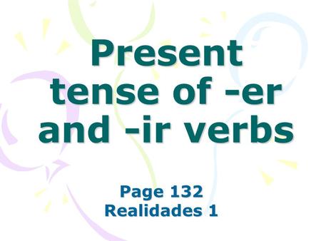 Present tense of -er and -ir verbs Page 132 Realidades 1.