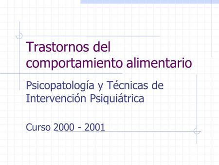 Trastornos del comportamiento alimentario Psicopatología y Técnicas de Intervención Psiquiátrica Curso 2000 - 2001.