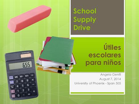 School Supply Drive Angela Gentil August 7, 2014 University of Phoenix - Span 505 Útiles escolares para niños.