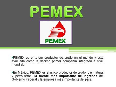  PEMEX es el tercer productor de crudo en el mundo y está evaluada como la décimo primer compañía integrada a nivel mundial.  En México, PEMEX es el.