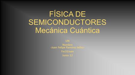 FÍSICA DE SEMICONDUCTORES Mecánica Cuántica UN Nombre -Juan Felipe Ramírez tellez- Fsc31Juan Junio 12.