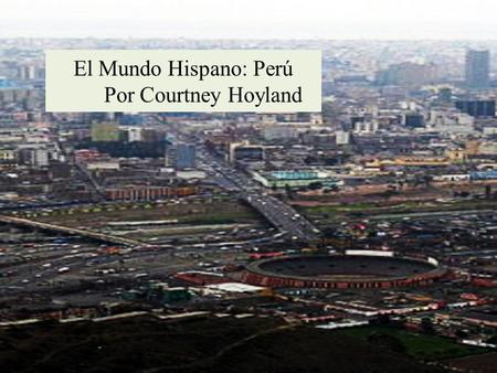 El Mundo Hispano: Perú Por Courtney Hoyland. La República del Perú Población: 29.549.517 Capital: Lima Población de Lima: 8.769.000 Moneda: Nuevo Sol.