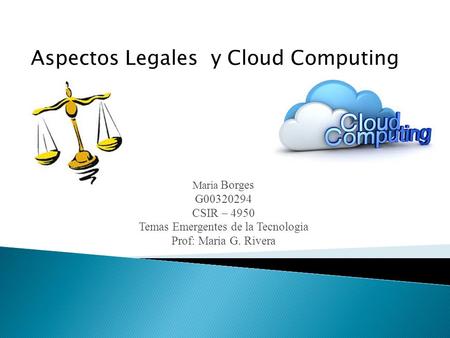 Maria Borges G00320294 CSIR – 4950 Temas Emergentes de la Tecnologia Prof: Maria G. Rivera Aspectos Legales y Cloud Computing.