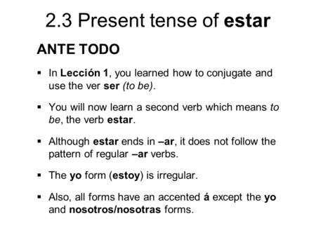 ANTE TODO In Lección 1, you learned how to conjugate and use the ver ser (to be). You will now learn a second verb which means to be, the verb estar. Although.
