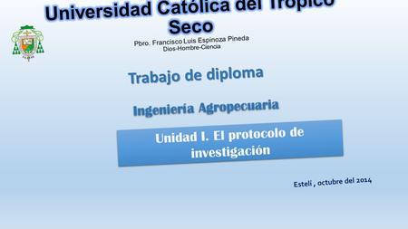 Trabajo de diploma Estelí, octubre del 2014 Ingeniería Agropecuaria Unidad I. El protocolo de investigación.