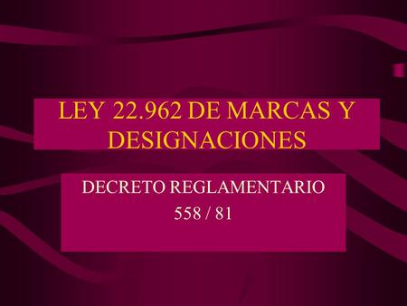LEY 22.962 DE MARCAS Y DESIGNACIONES DECRETO REGLAMENTARIO 558 / 81.