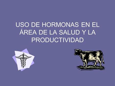 USO DE HORMONAS EN EL ÁREA DE LA SALUD Y LA PRODUCTIVIDAD.